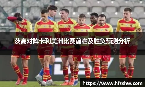 茨高对阵卡利美洲比赛前瞻及胜负预测分析