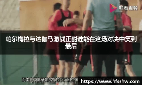 帕尔梅拉与达伽马激战正酣谁能在这场对决中笑到最后