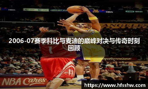 2006-07赛季科比与麦迪的巅峰对决与传奇时刻回顾