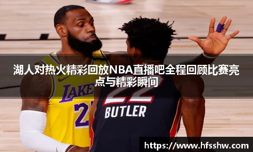 湖人对热火精彩回放NBA直播吧全程回顾比赛亮点与精彩瞬间